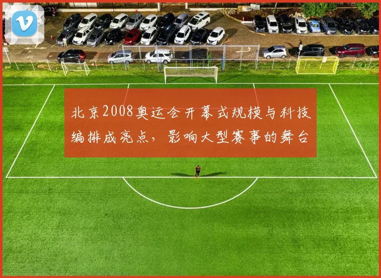 北京2008奥运会开幕式规模与科技编排成亮点，影响大型赛事的舞台设计