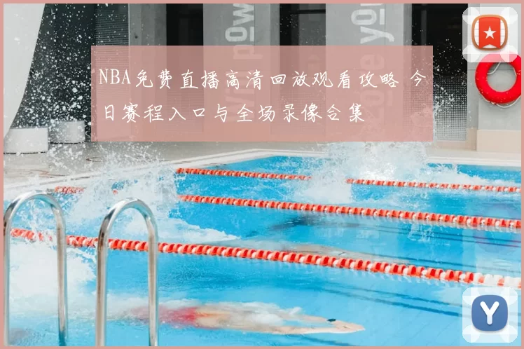 NBA免费直播高清回放观看攻略 今日赛程入口与全场录像合集