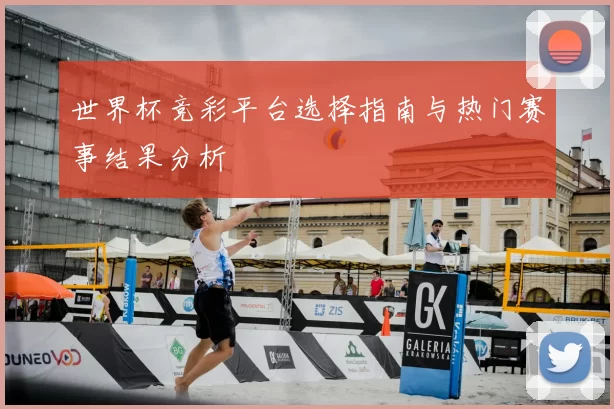 世界杯竞彩平台选择指南与热门赛事结果分析