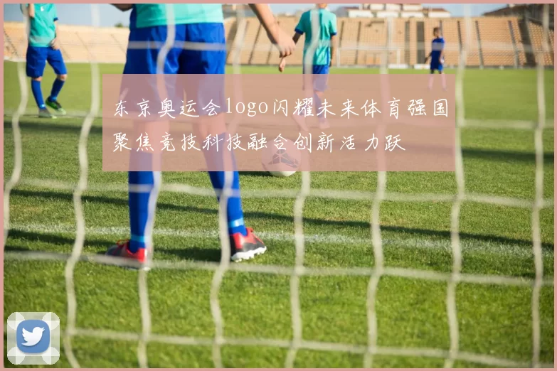 东京奥运会logo闪耀未来体育强国聚焦竞技科技融合创新活力跃