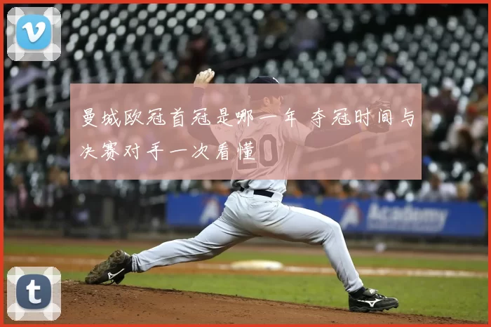 曼城欧冠首冠是哪一年 夺冠时间与决赛对手一次看懂