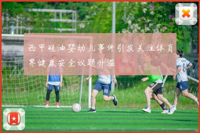西甲硅油婴幼儿事件引发关注体育界健康安全议题升温