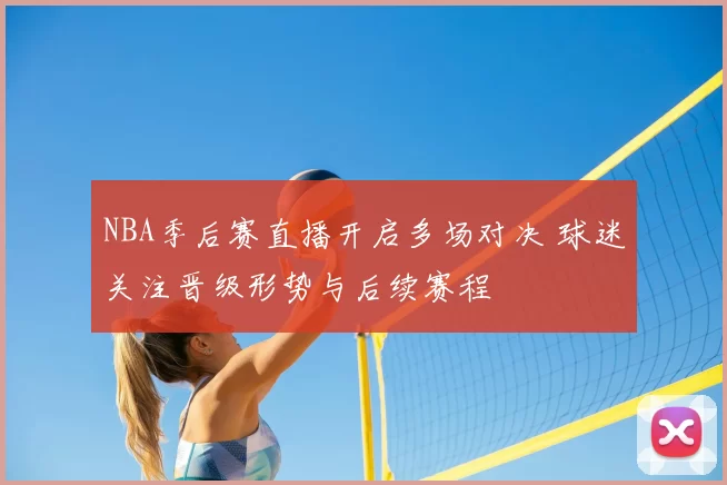 NBA季后赛直播开启多场对决 球迷关注晋级形势与后续赛程