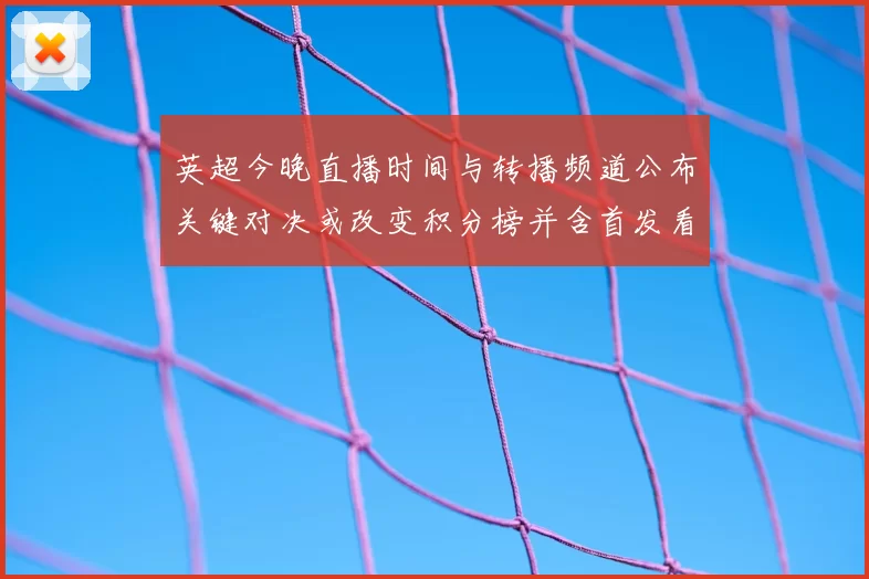 英超今晚直播时间与转播频道公布关键对决或改变积分榜并含首发看点