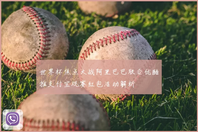 世界杯焦点大战阿里巴巴联合优酷推支付宝观赛红包活动解析