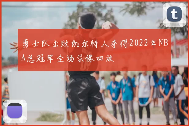 勇士队击败凯尔特人夺得2022年NBA总冠军全场录像回放