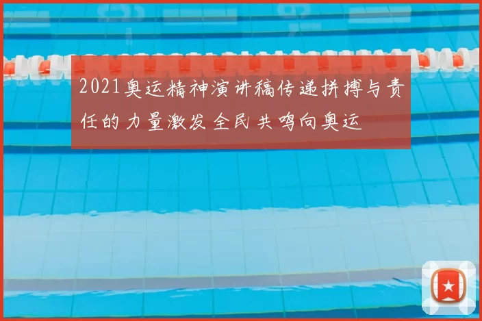 2021奥运精神演讲稿传递拼搏与责任的力量激发全民共鸣向奥运