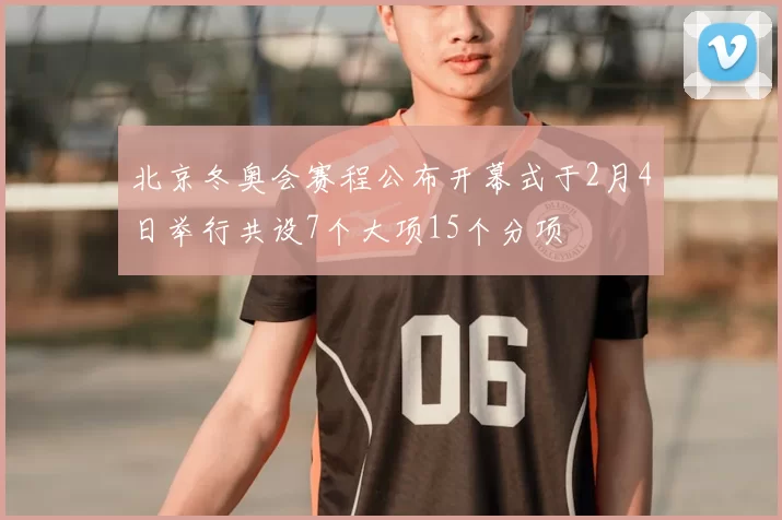 北京冬奥会赛程公布开幕式于2月4日举行共设7个大项15个分项