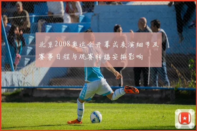 北京2008奥运会开幕式表演细节及赛事日程与观赛转播安排影响