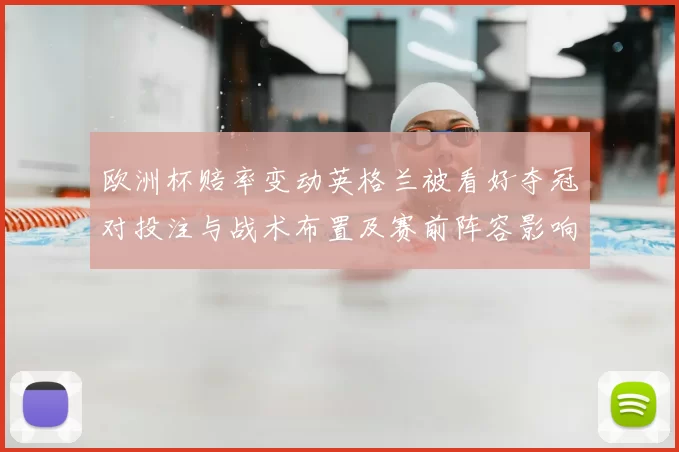 欧洲杯赔率变动英格兰被看好夺冠对投注与战术布置及赛前阵容影响