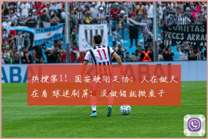热搜第1！国安硬刚足协：人在做天在看 球迷刷屏：没做错就掀桌子