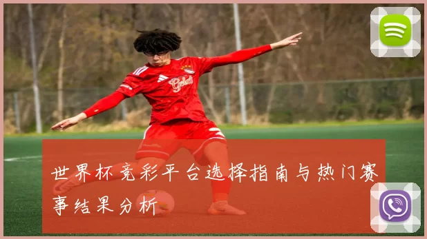 世界杯竞彩平台选择指南与热门赛事结果分析