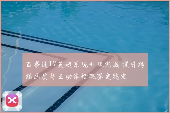 百事通TV英超系统升级完成 提升转播画质与互动体验观赛更稳定