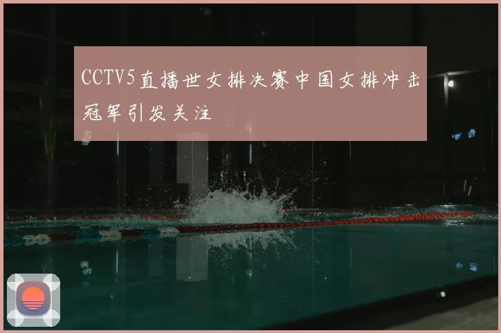 CCTV5直播世女排决赛中国女排冲击冠军引发关注