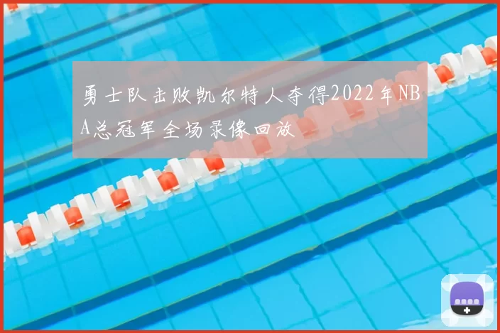 勇士队击败凯尔特人夺得2022年NBA总冠军全场录像回放