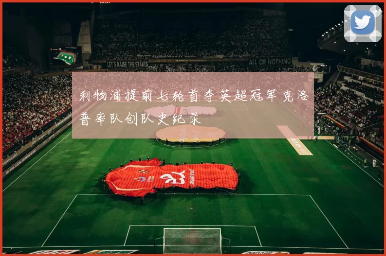 利物浦提前七轮首夺英超冠军克洛普率队创队史纪录