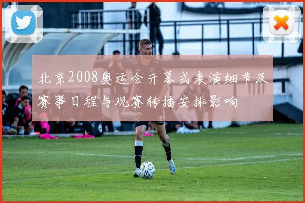 北京2008奥运会开幕式表演细节及赛事日程与观赛转播安排影响