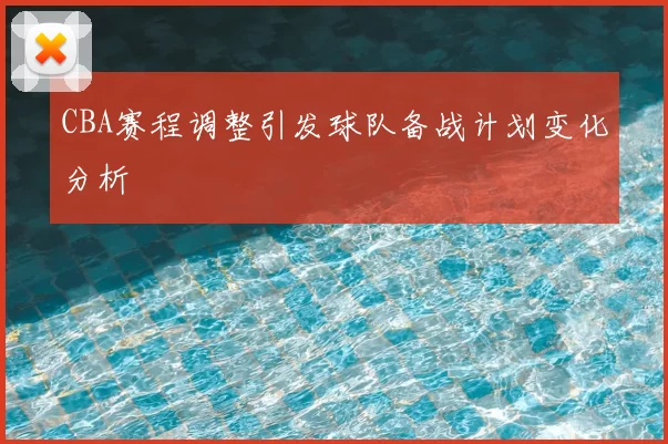 CBA赛程调整引发球队备战计划变化分析