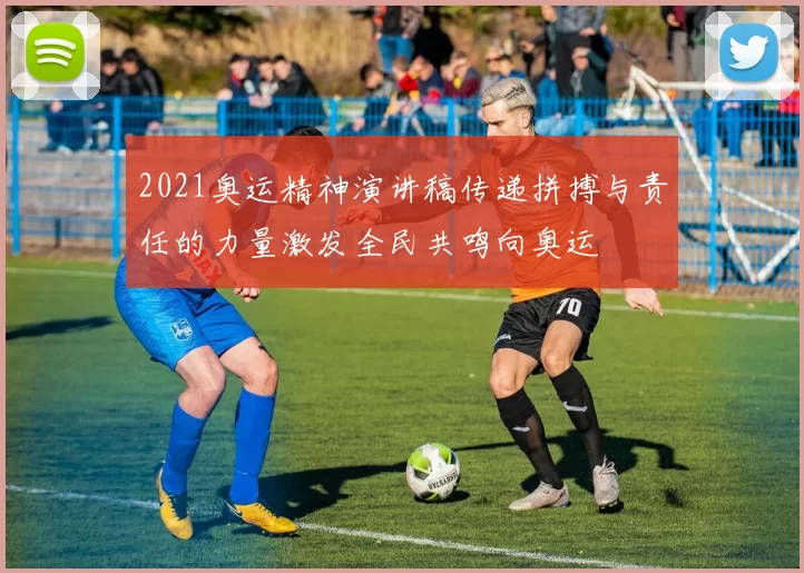 2021奥运精神演讲稿传递拼搏与责任的力量激发全民共鸣向奥运