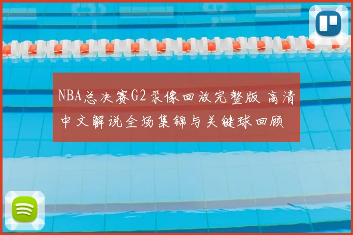 NBA总决赛G2录像回放完整版 高清中文解说全场集锦与关键球回顾