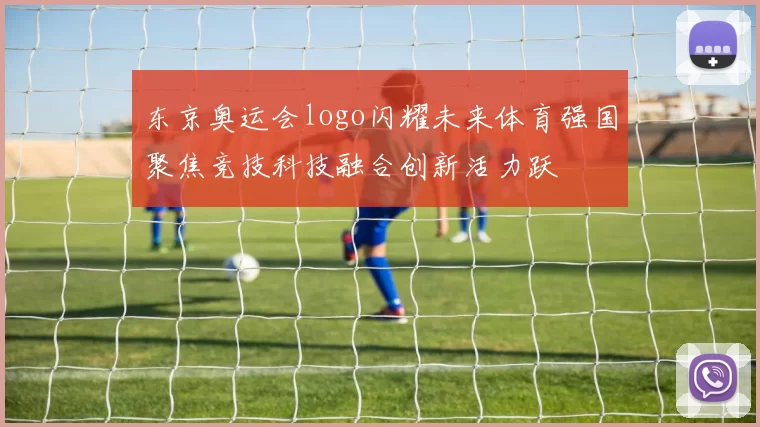 东京奥运会logo闪耀未来体育强国聚焦竞技科技融合创新活力跃