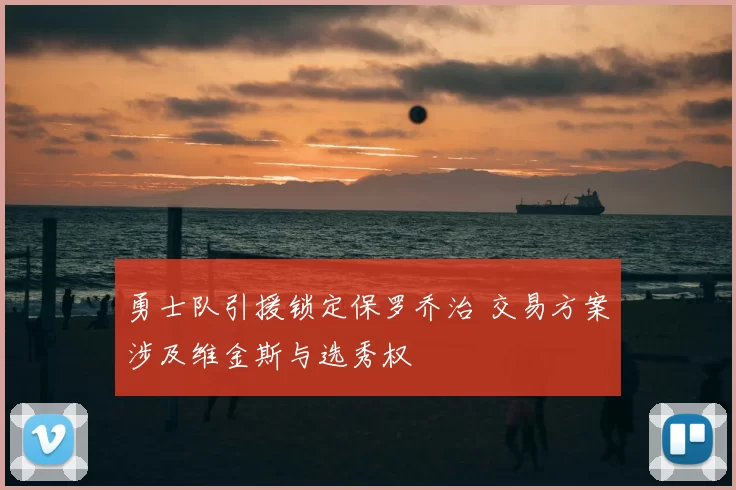 勇士队引援锁定保罗乔治 交易方案涉及维金斯与选秀权