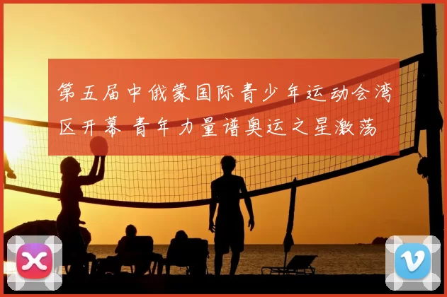 第五届中俄蒙国际青少年运动会湾区开幕 青年力量谱奥运之星激荡