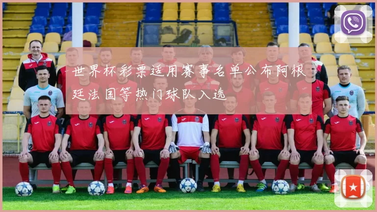 世界杯彩票适用赛事名单公布阿根廷法国等热门球队入选
