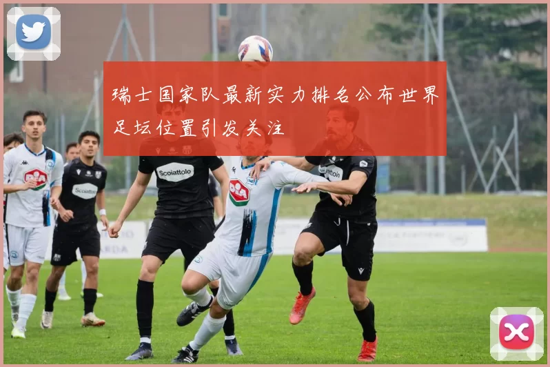 瑞士国家队最新实力排名公布世界足坛位置引发关注