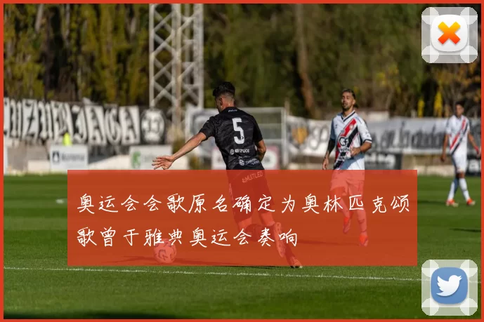 奥运会会歌原名确定为奥林匹克颂歌曾于雅典奥运会奏响