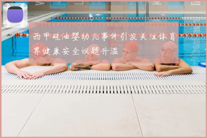 西甲硅油婴幼儿事件引发关注体育界健康安全议题升温