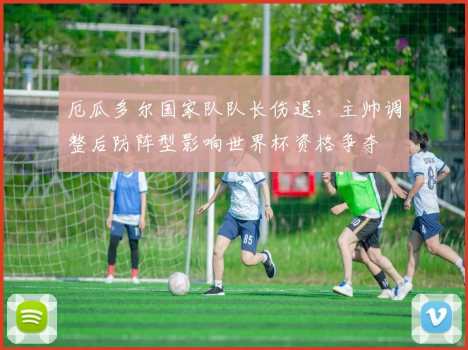 厄瓜多尔国家队队长伤退，主帅调整后防阵型影响世界杯资格争夺