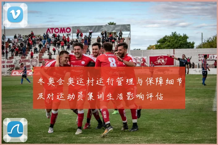 冬奥会奥运村运行管理与保障细节及对运动员集训生活影响评估