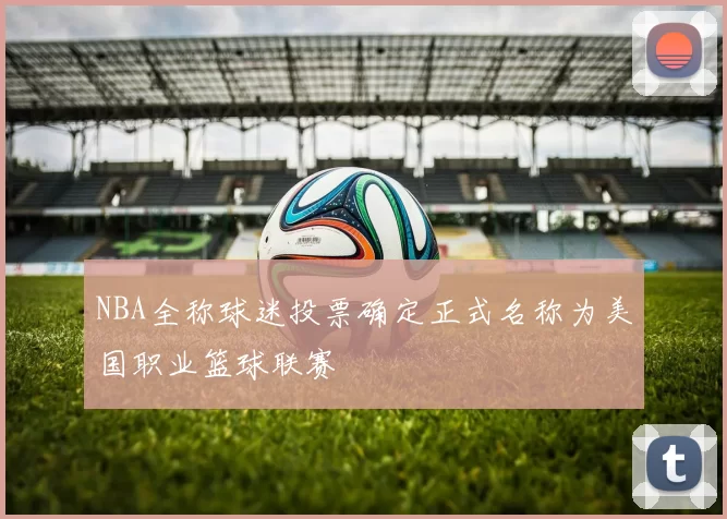 NBA全称球迷投票确定正式名称为美国职业篮球联赛
