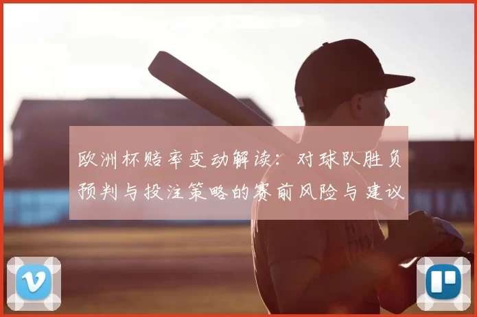 欧洲杯赔率变动解读：对球队胜负预判与投注策略的赛前风险与建议