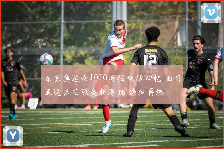 东京奥运会JOJO海报唤醒回忆 旧日亚运光芒照亮新赛场 热血再燃