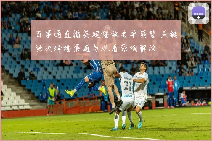 百事通直播英超播放名单调整 关键场次转播渠道与观看影响解读