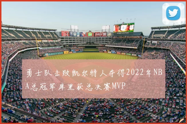 勇士队击败凯尔特人夺得2022年NBA总冠军库里获总决赛MVP