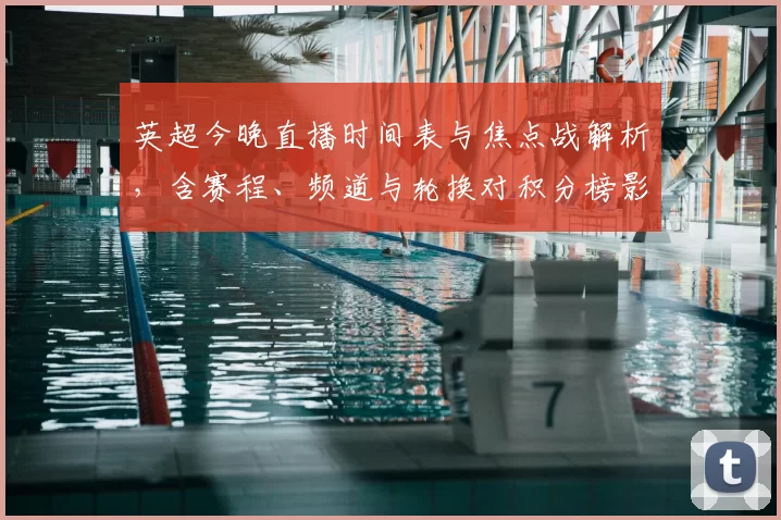 英超今晚直播时间表与焦点战解析，含赛程、频道与轮换对积分榜影响