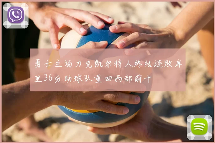 勇士主场力克凯尔特人终结连败库里36分助球队重回西部前十