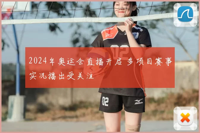 2024年奥运会直播开启 多项目赛事实况播出受关注