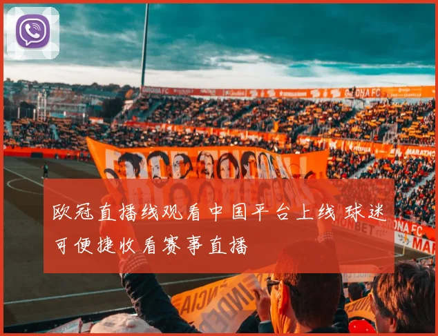 欧冠直播线观看中国平台上线 球迷可便捷收看赛事直播