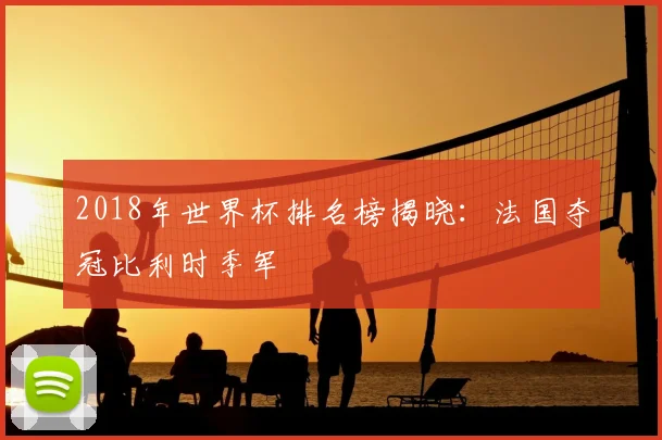 2018年世界杯排名榜揭晓:法国夺冠比利时季军