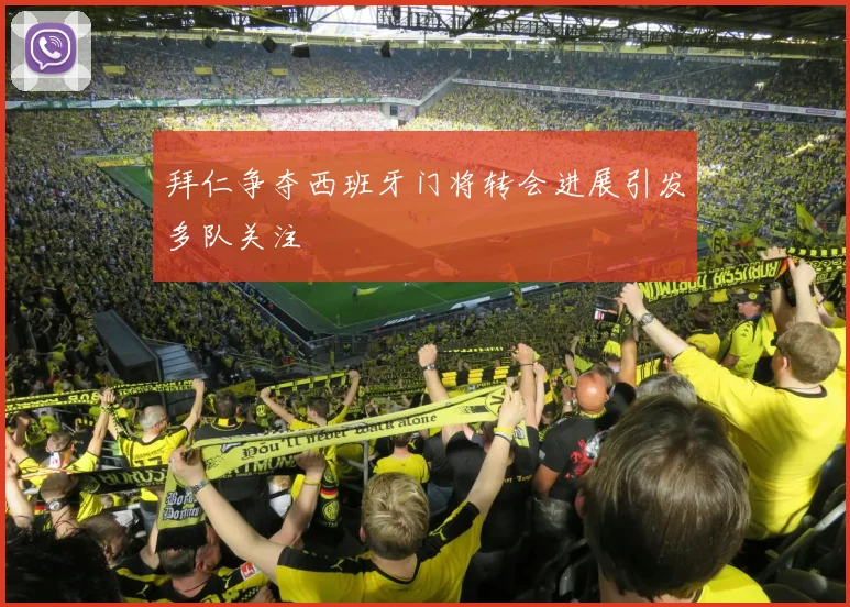 拜仁争夺西班牙门将转会进展引发多队关注