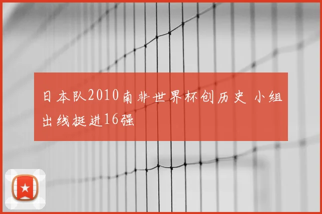 日本队2010南非世界杯创历史 小组出线挺进16强