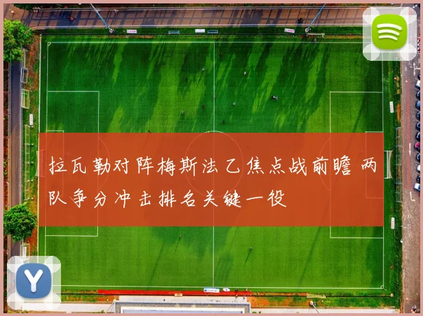 拉瓦勒对阵梅斯法乙焦点战前瞻 两队争分冲击排名关键一役