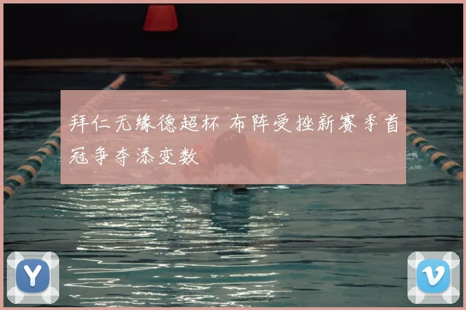 拜仁无缘德超杯 布阵受挫新赛季首冠争夺添变数