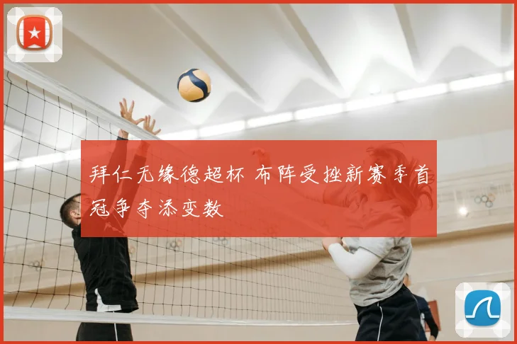 拜仁无缘德超杯 布阵受挫新赛季首冠争夺添变数