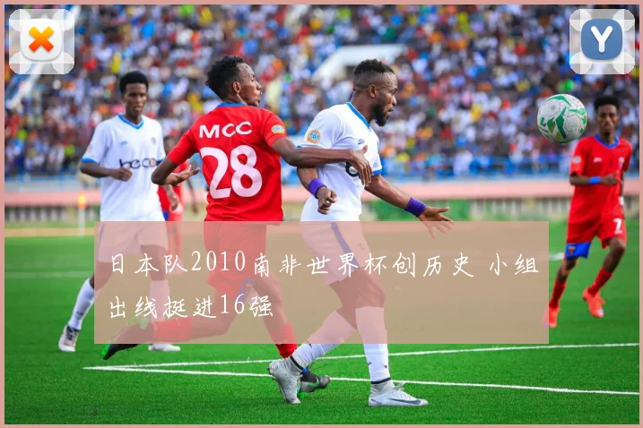 日本队2010南非世界杯创历史 小组出线挺进16强